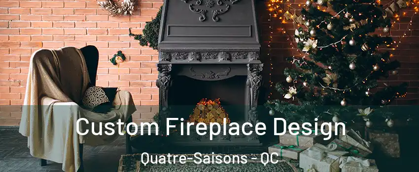 Custom Fireplace Design Quatre-Saisons - QC