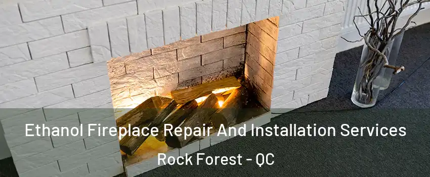 Ethanol Fireplace Repair And Installation Services Rock Forest - QC