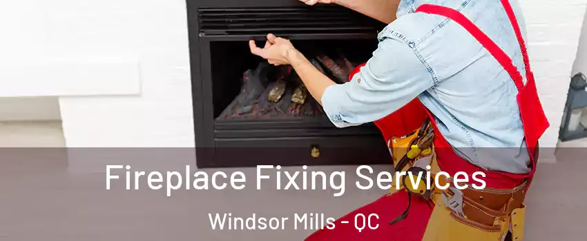 Fireplace Fixing Services Windsor Mills - QC