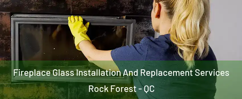 Fireplace Glass Installation And Replacement Services Rock Forest - QC