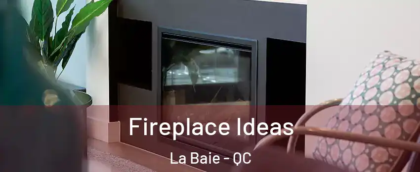 Fireplace Ideas La Baie - QC