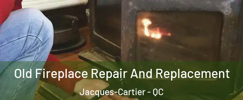 Old Fireplace Repair And Replacement Jacques-Cartier - QC