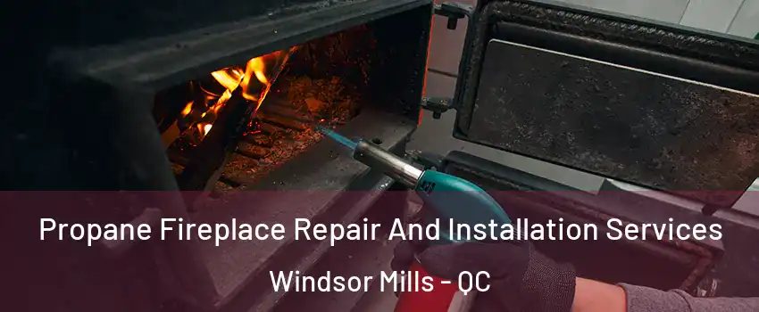 Propane Fireplace Repair And Installation Services Windsor Mills - QC