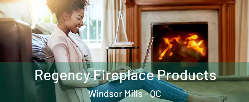 Regency Fireplace Products Windsor Mills - QC