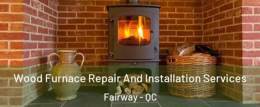 Wood Furnace Repair And Installation Services Fairway - QC